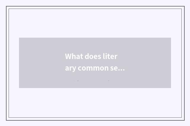 What does literary common sense have?