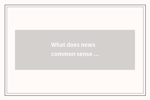 What does news common sense have?