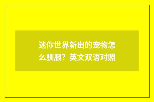 迷你世界新出的宠物怎么驯服?英文双语对照