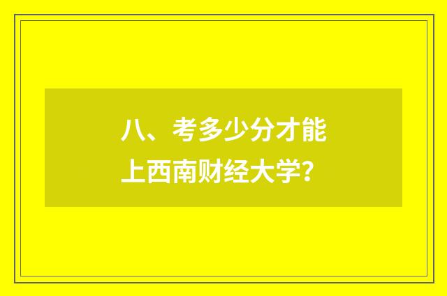 八、考多少分才能上西南财经大学?