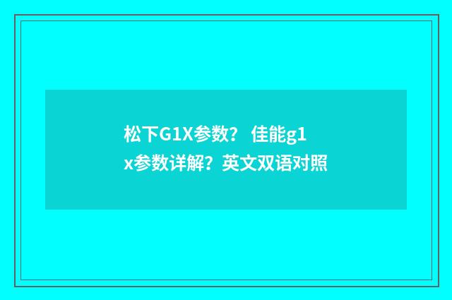 松下G1X参数? 佳能g1x参数详解?英文双语对照