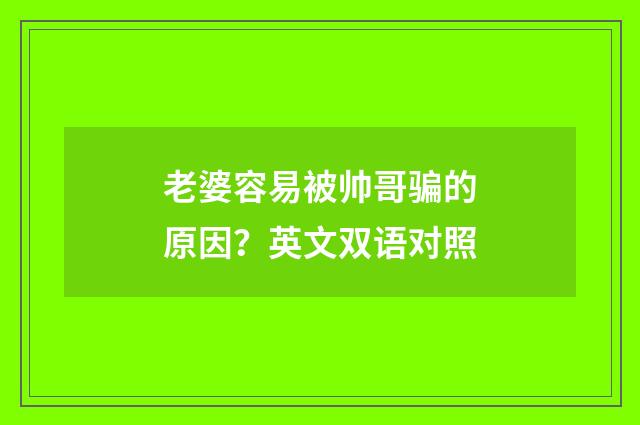 老婆容易被帅哥骗的原因?英文双语对照