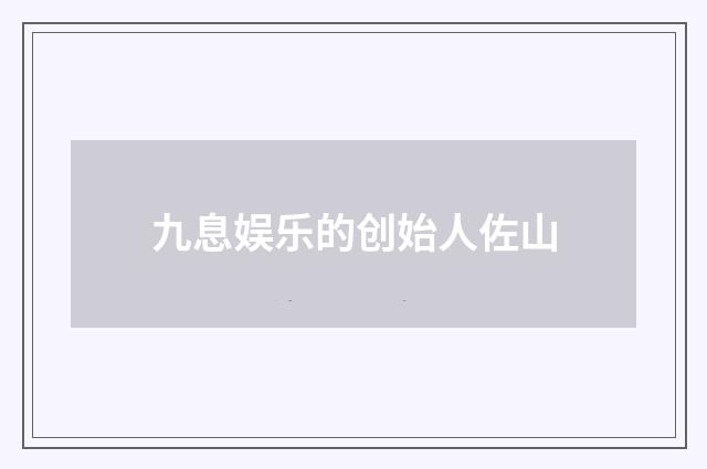 九息娱乐的创始人佐山