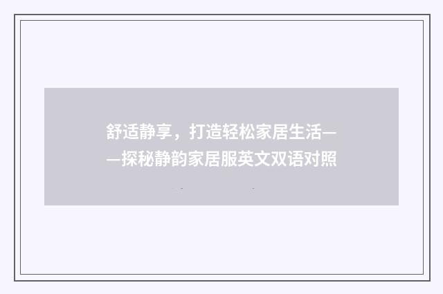 舒适静享，打造轻松家居生活——探秘静韵家居服英文双语对照