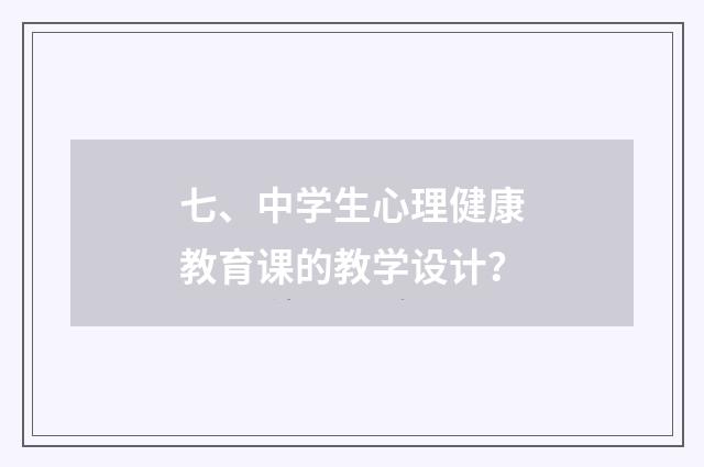 七、中学生心理健康教育课的教学设计?