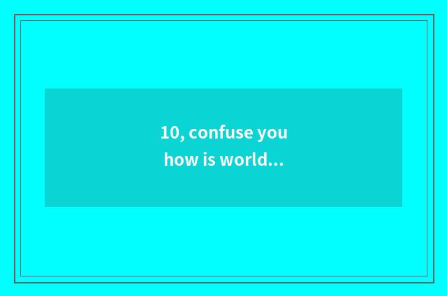 10, confuse you how is world spadger domestic?