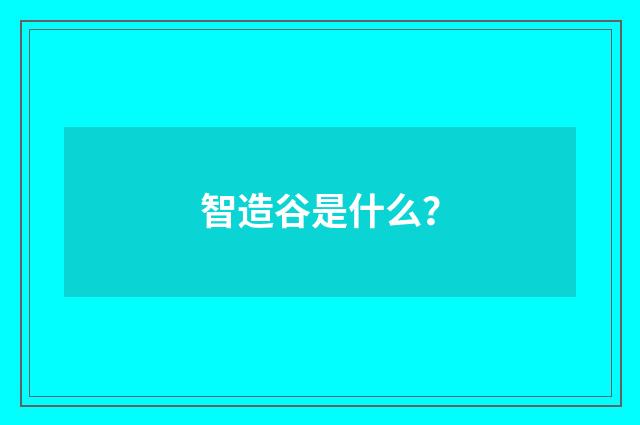 智造谷是什么？