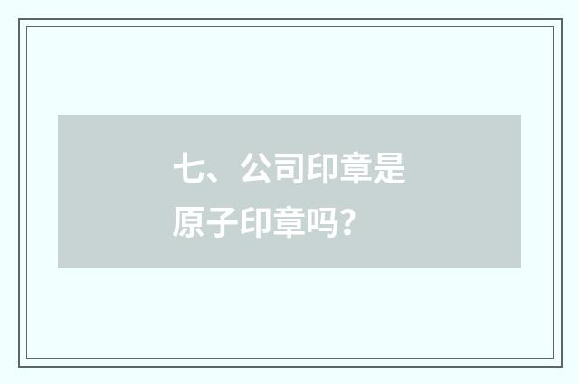 七、公司印章是原子印章吗?