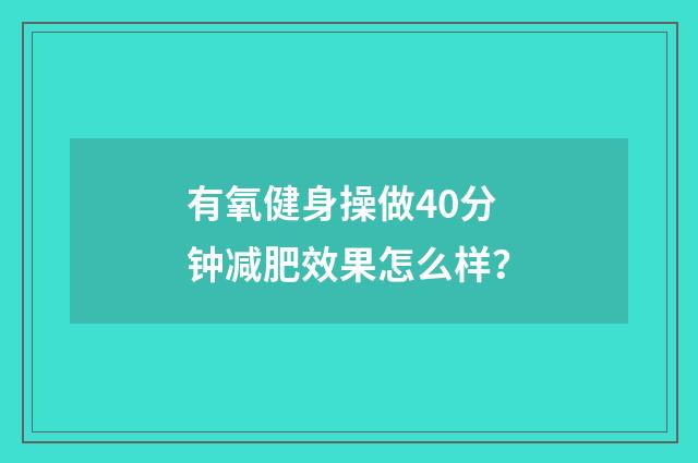 有氧健身操做40分钟减肥效果怎么样?