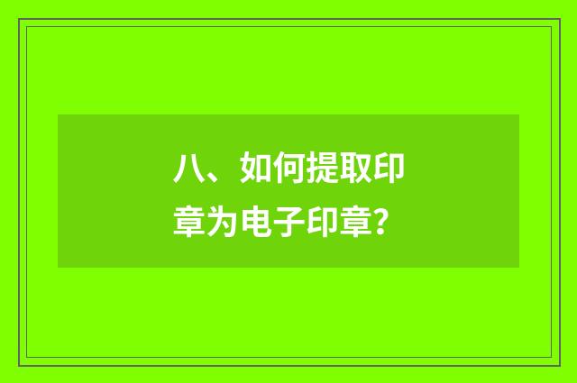 八、如何提取印章为电子印章?