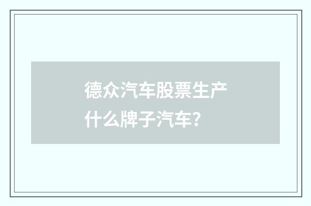 德众汽车股票生产什么牌子汽车?