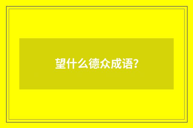 望什么德众成语?