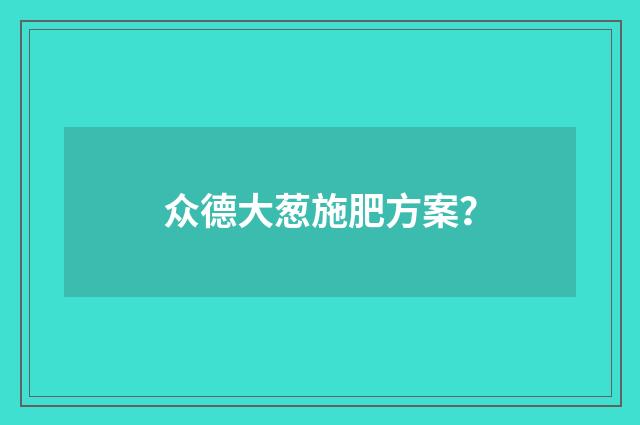 众德大葱施肥方案?