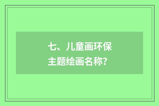 七、儿童画环保主题绘画名称?