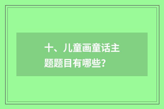 十、儿童画童话主题题目有哪些？