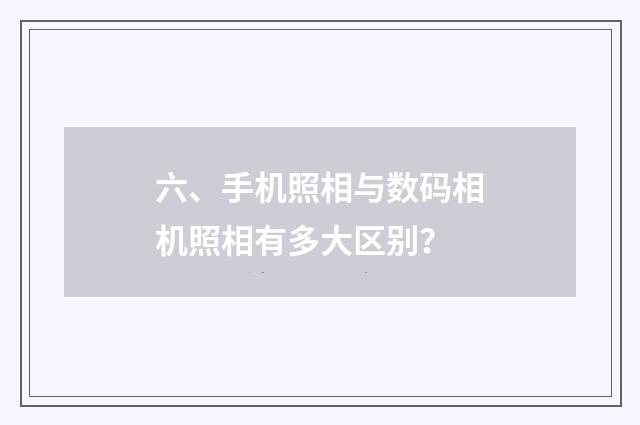 六、手机照相与数码相机照相有多大区别？