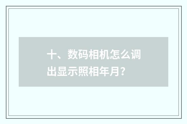 十、数码相机怎么调出显示照相年月？