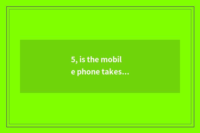 5, is the mobile phone takes a picture and digital camera distinguished?