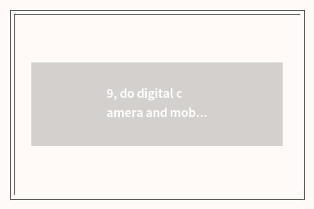 9, do digital camera and mobile phone take a picture which good?