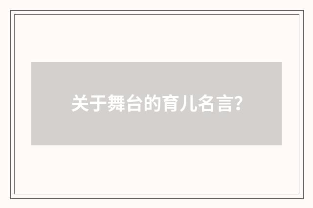 关于舞台的育儿名言?