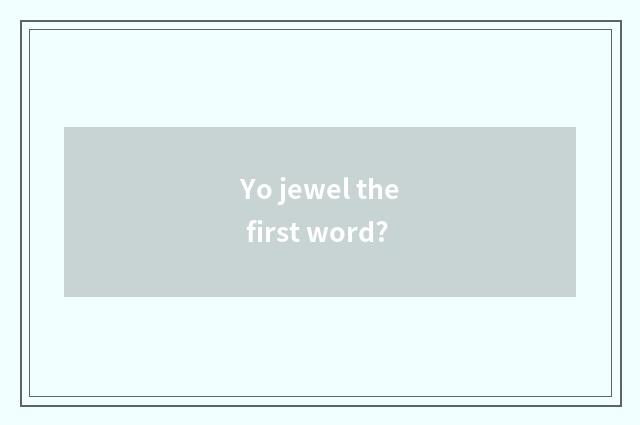 Yo jewel the first word?