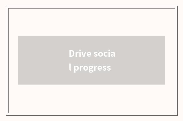 Drive social progress