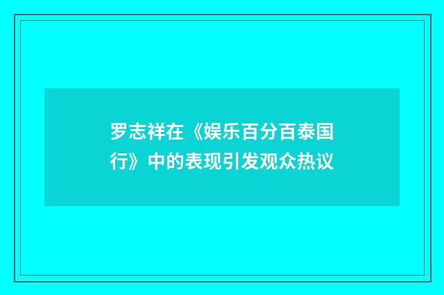 罗志祥在《娱乐百分百泰国行》中的表现引发观众热议