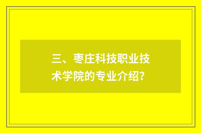 三、枣庄科技职业技术学院的专业介绍？