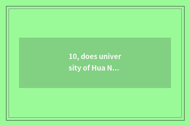 10, does university of Hua Na science and technology rank the whole nation the a
