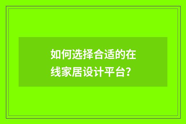 如何选择合适的在线家居设计平台？