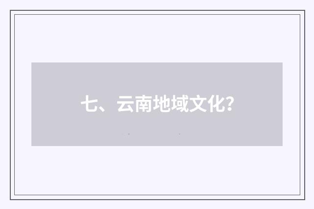 七、云南地域文化？