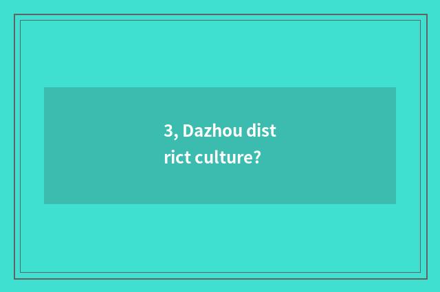 3, Dazhou district culture?
