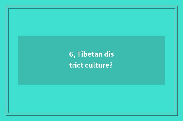 6, Tibetan district culture?