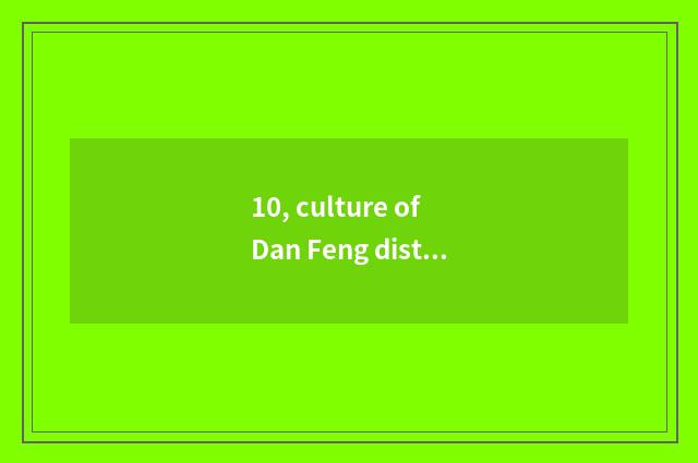 10, culture of Dan Feng district?