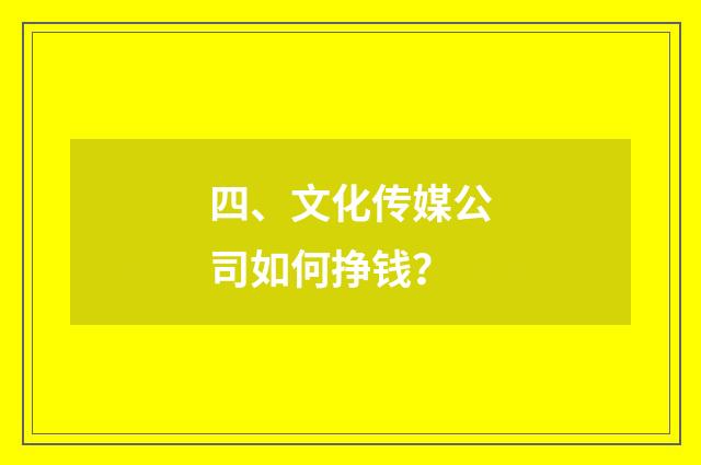 四、文化传媒公司如何挣钱?