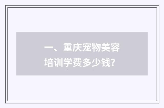 一、重庆宠物美容培训学费多少钱?