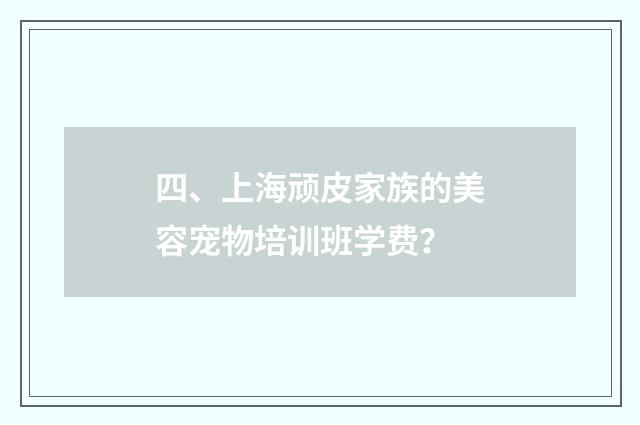 四、上海顽皮家族的美容宠物培训班学费？