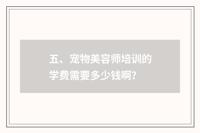 五、宠物美容师培训的学费需要多少钱啊？