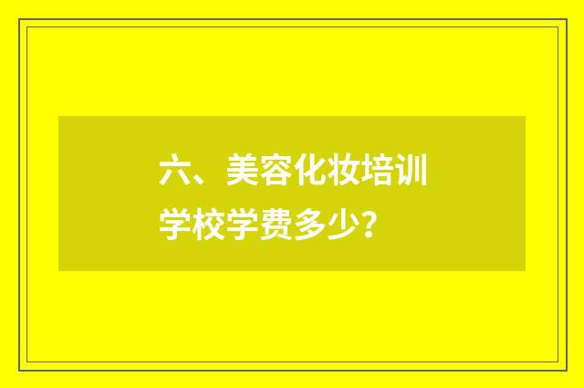 六、美容化妆培训学校学费多少?