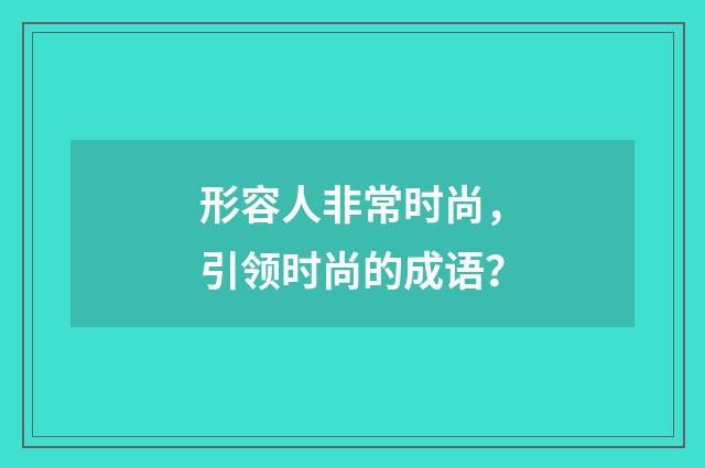 形容人非常时尚，引领时尚的成语？