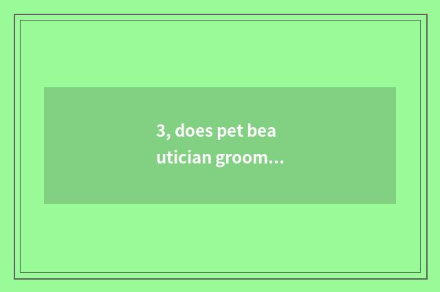 3, does pet beautician groom tuitional how many money?