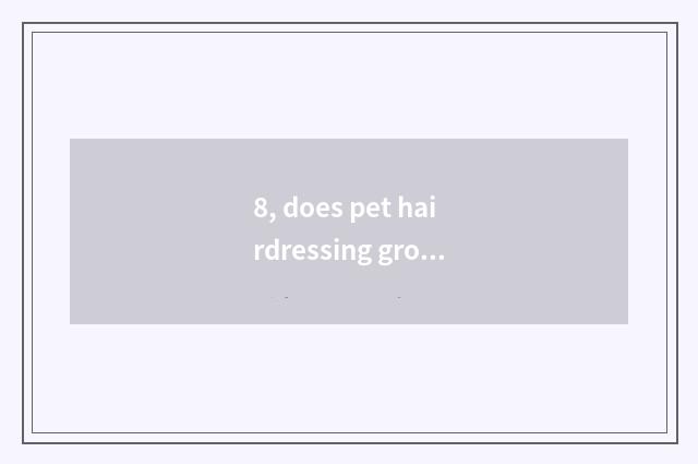 8, does pet hairdressing groom how many money to want?