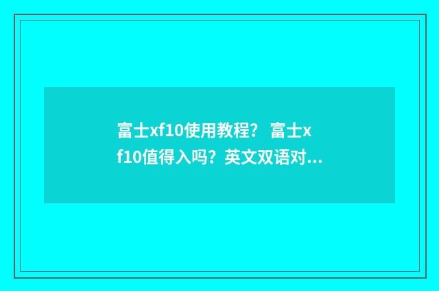 富士xf10使用教程? 富士xf10值得入吗?英文双语对照