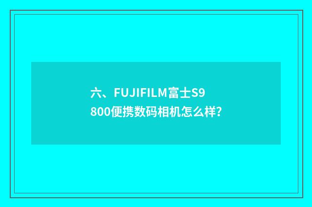 六、FUJIFILM富士S9800便携数码相机怎么样?