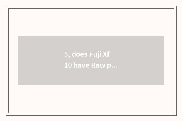 5, does Fuji Xf10 have Raw pattern?