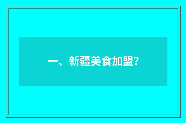 一、新疆美食加盟？