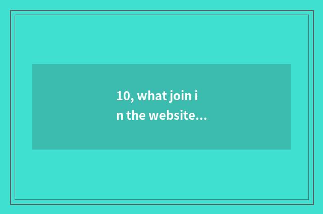 10, what join in the website relies on chart quite?