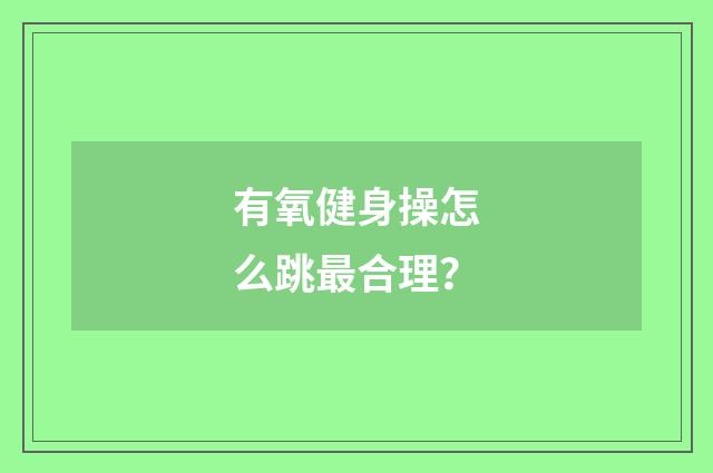 有氧健身操怎么跳最合理?