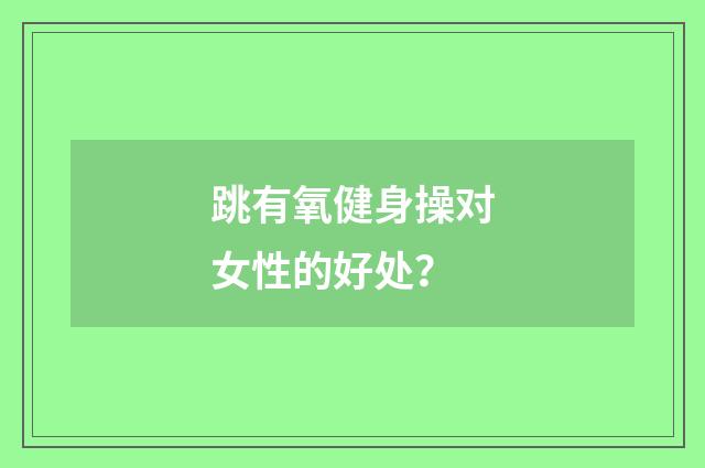 跳有氧健身操对女性的好处？