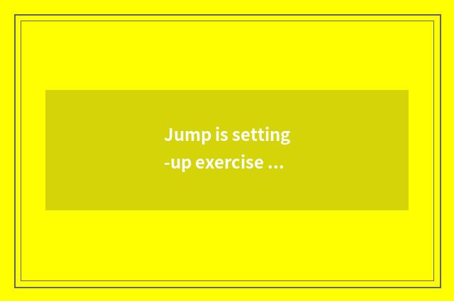 Jump is setting-up exercise there is oxygen right the female's advantage?